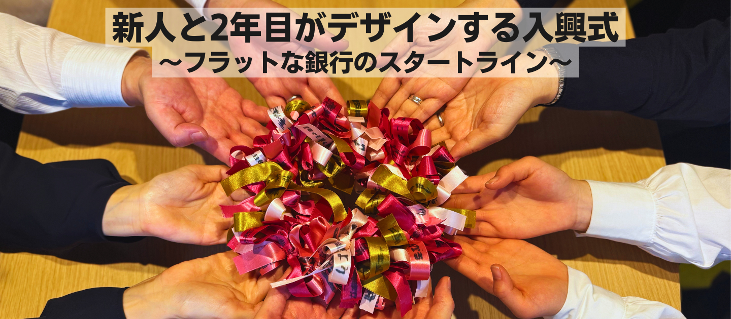 新人と2年目がデザインする入興式〜フラットな銀行のスタートライン〜
