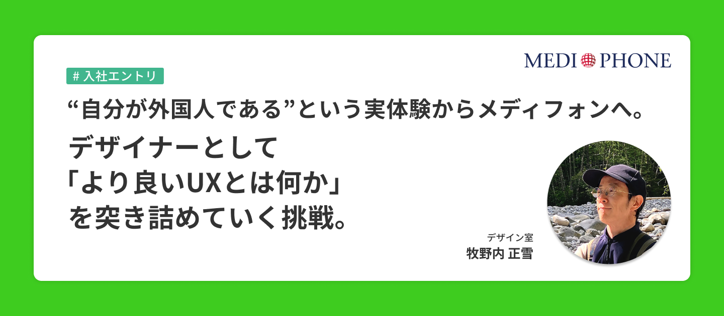 “自分が外国人である”という実体験からメディフォンへ。デザイナーとして「より良いUXとは何か」を突き詰めていく挑戦。