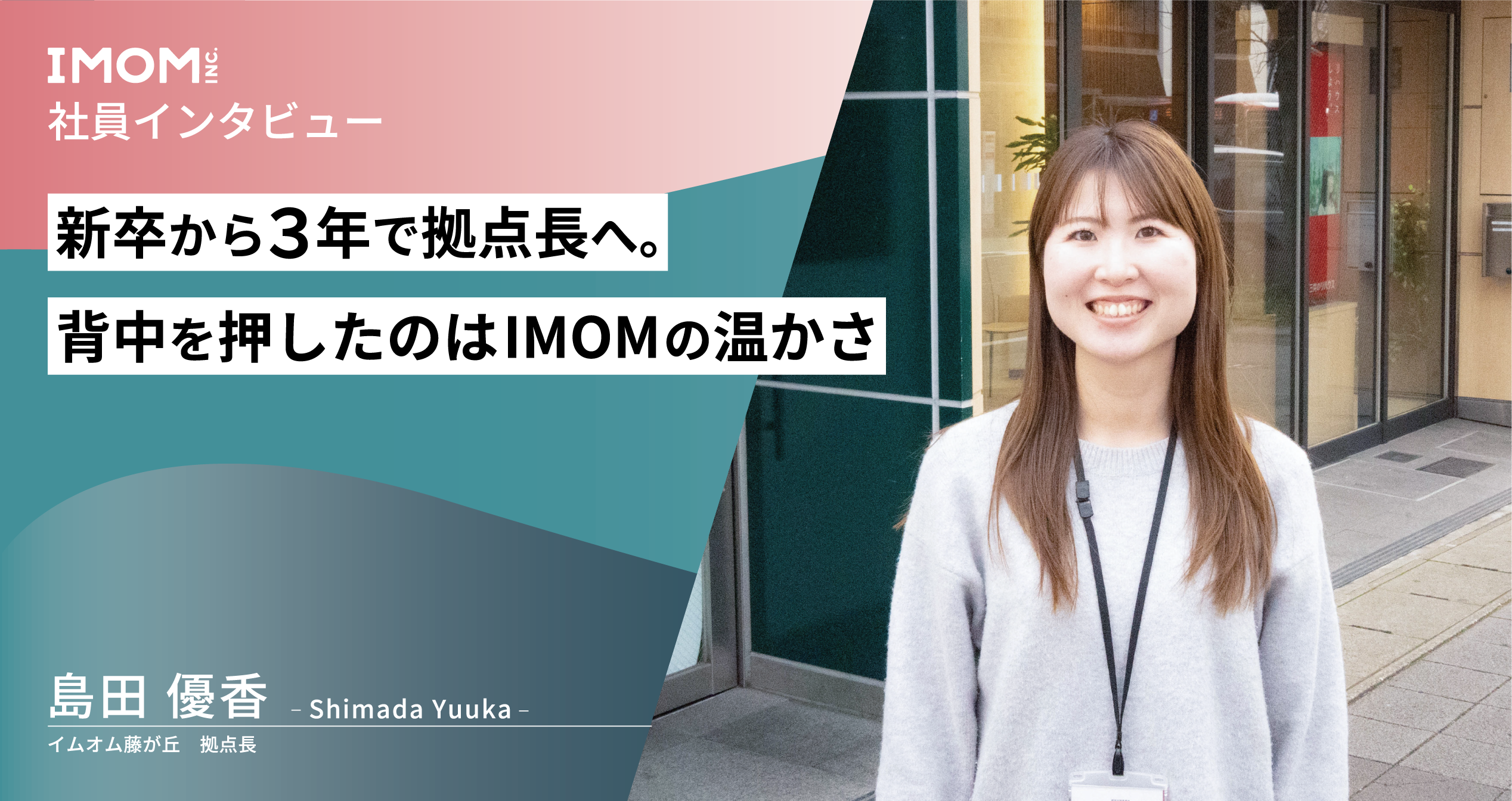 【社員インタビュー】新卒から3年で拠点長へ。背中を押したのはIMOMの温かさ