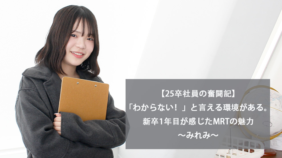 【25卒社員の奮闘記】「わからない！」と言える環境がある。新卒1年目が感じたMRTの魅力～みれみ～