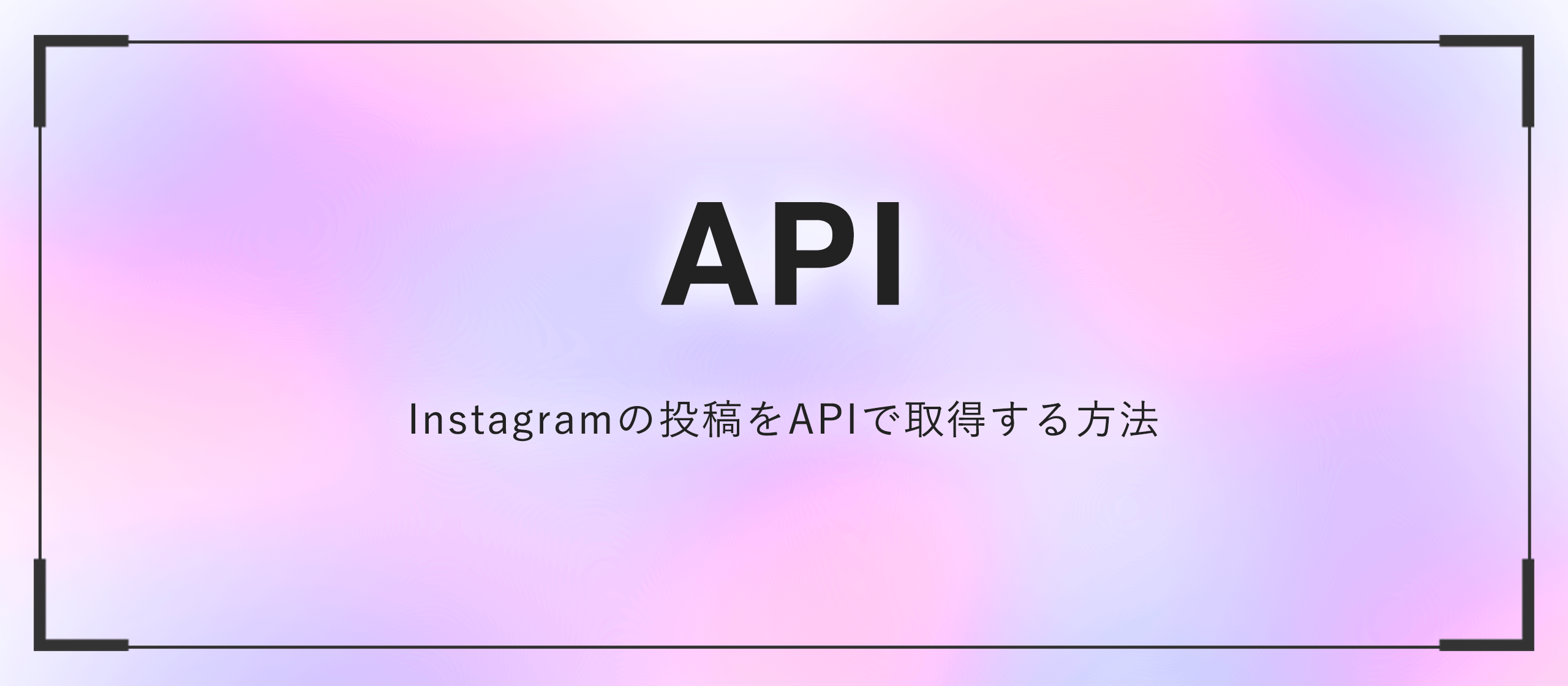 Instagramの投稿をAPIで取得する方法