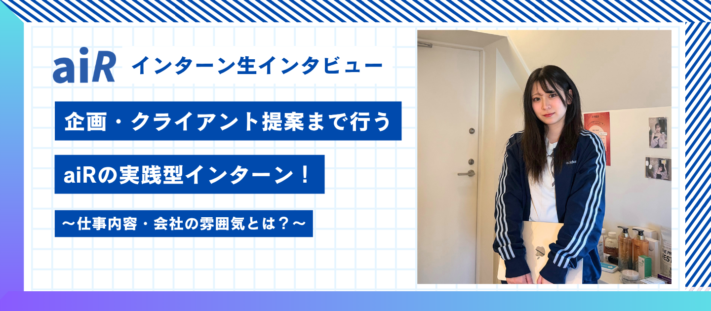 【aiRインターン生インタビュー】企画作成・クライアント提案まで行う、実践型インターン！