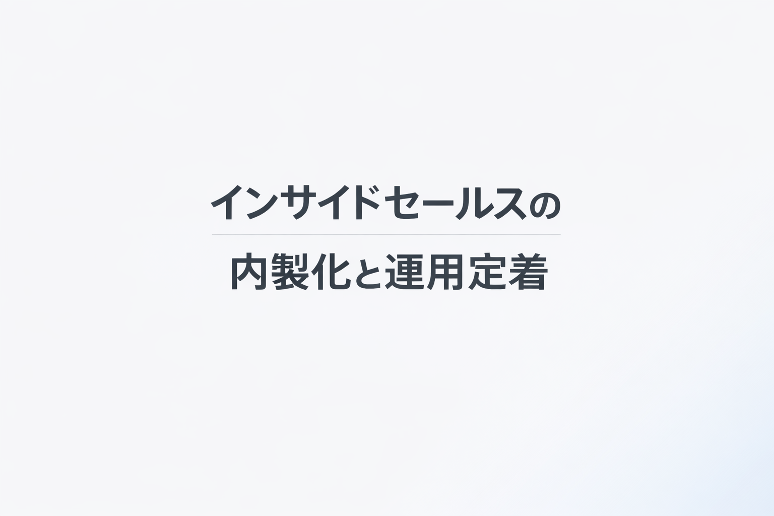 インサイドセールスの内製化と運用定着