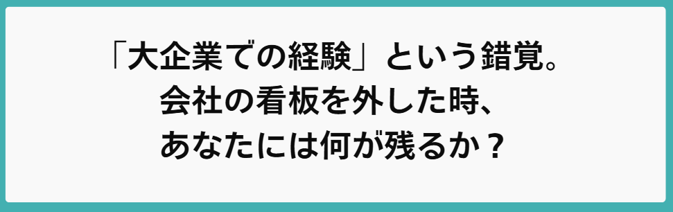 「大企業での経験」という錯覚。会社の看板を外した時、あなたには何が残るか？