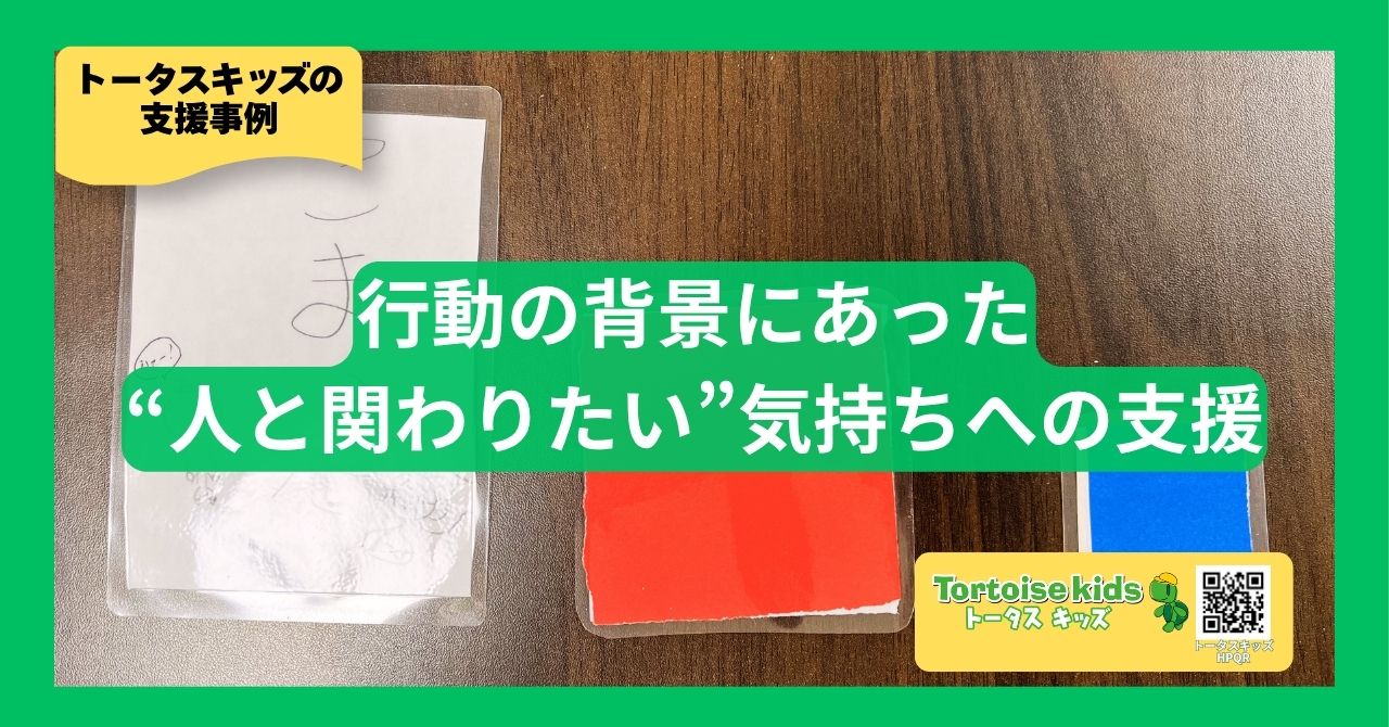 トータスキッズ支援事例：「困った時に固まる」から「助けて」と伝えられるへ