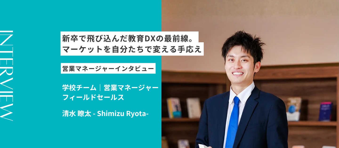 新卒で飛び込んだ教育DXの最前線。営業マネージャーとして、マーケットを自分たちで変える手応え｜社員インタビュー