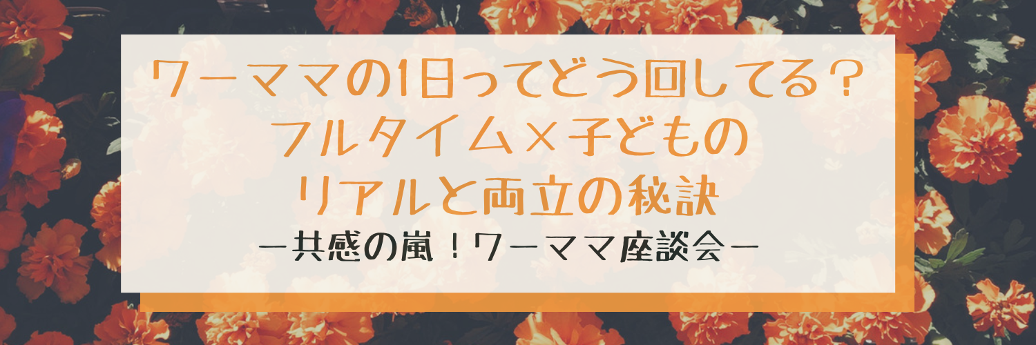 ワーママの1日ってどう回してる？フルタイム×子ども2人のリアルと両立の秘訣ー共感の嵐！ワーママ座談会ー