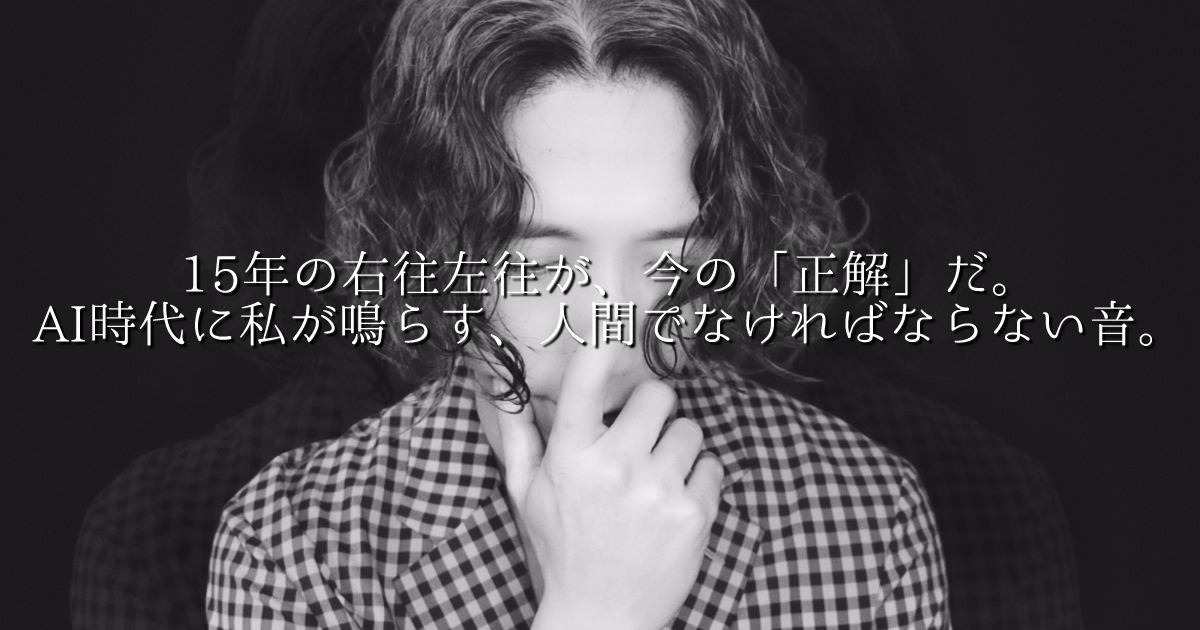 15年の右往左往が、今の「正解」だ。AI時代に私が鳴らす、人間でなければならない音。