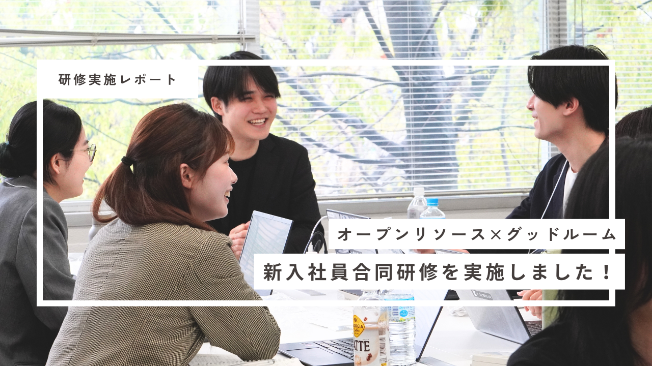 【研修実施レポ】オープンリソース×グッドルーム 新入社員合同研修を実施しました！