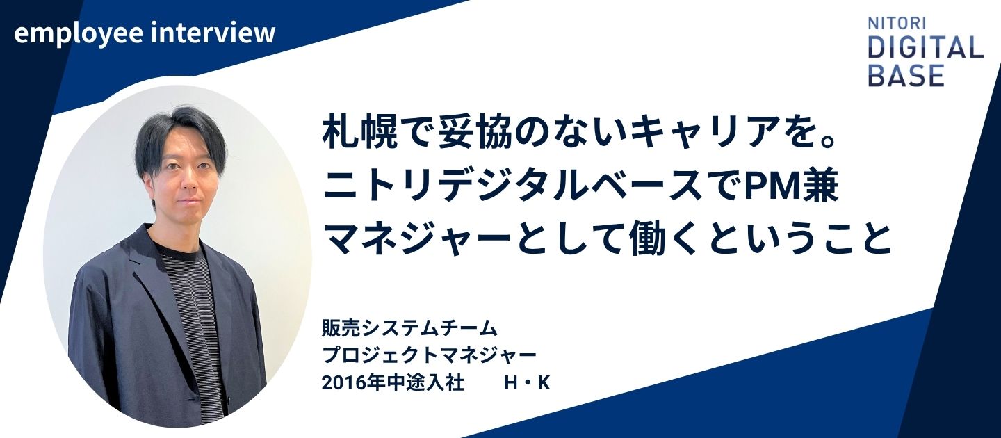 【社員インタビュー/販売領域プロジェクトマネジャー】札幌で妥協のないキャリアを。ニトリデジタルベースでPM兼マネジャーとして働くということ