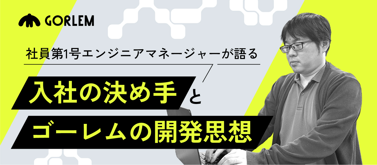 社員第1号エンジニアマネージャーが語る、入社の決め手とゴーレムの開発思想
