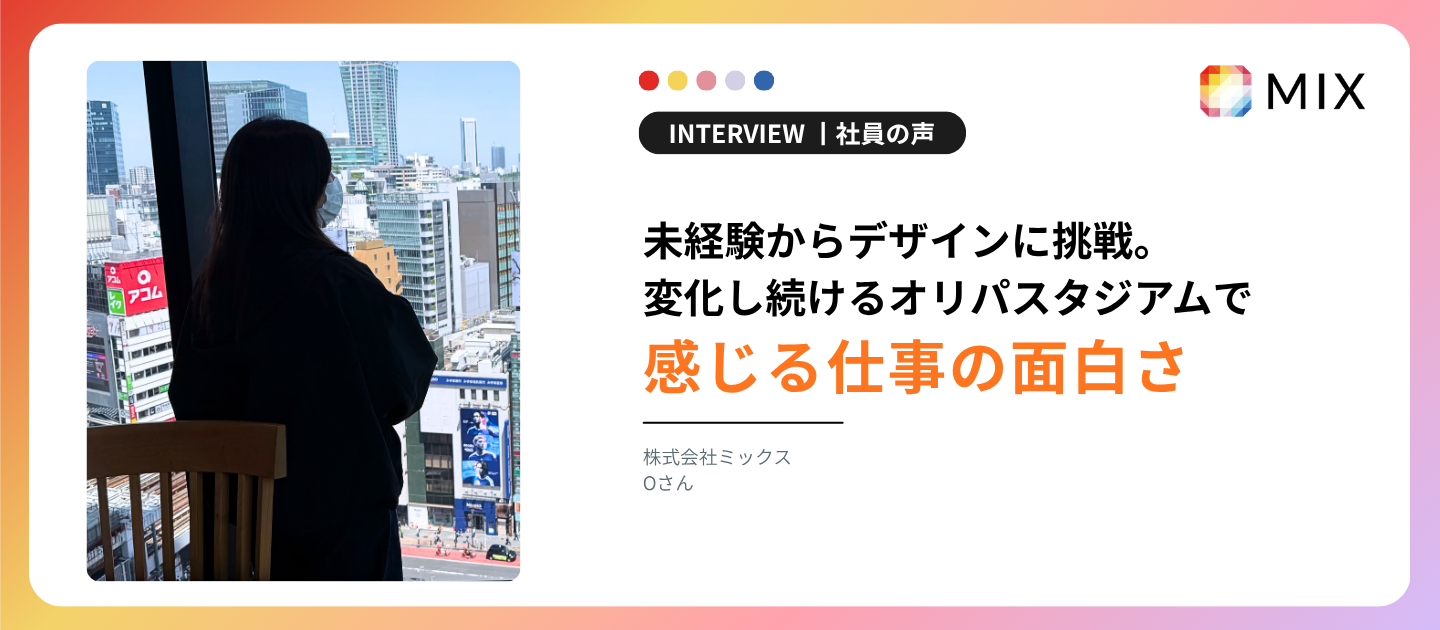 未経験からデザインに挑戦。変化し続けるオリパスタジアムで、Oさんが感じる仕事の面白さ