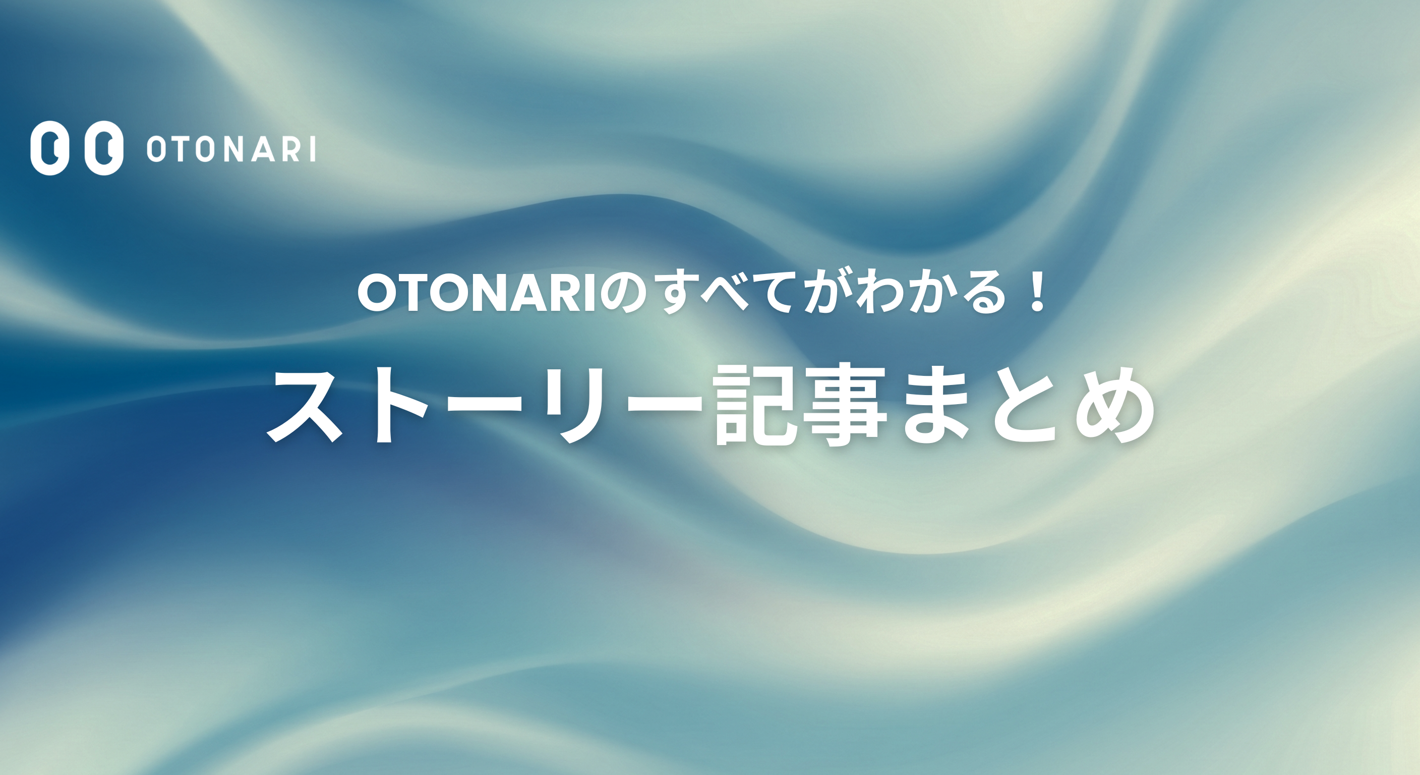 【保存版】OTONARIのすべてがわかる！ストーリー記事まとめ