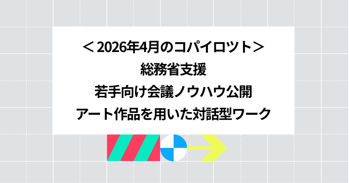 2026年4月のコパイロツト：総務省支援、若手向け会議ノウハウ公開、アート作品を用いた対話型ワーク