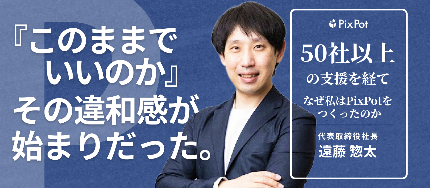 「このままでいいのか」——その違和感が、PixPotの始まりだった。