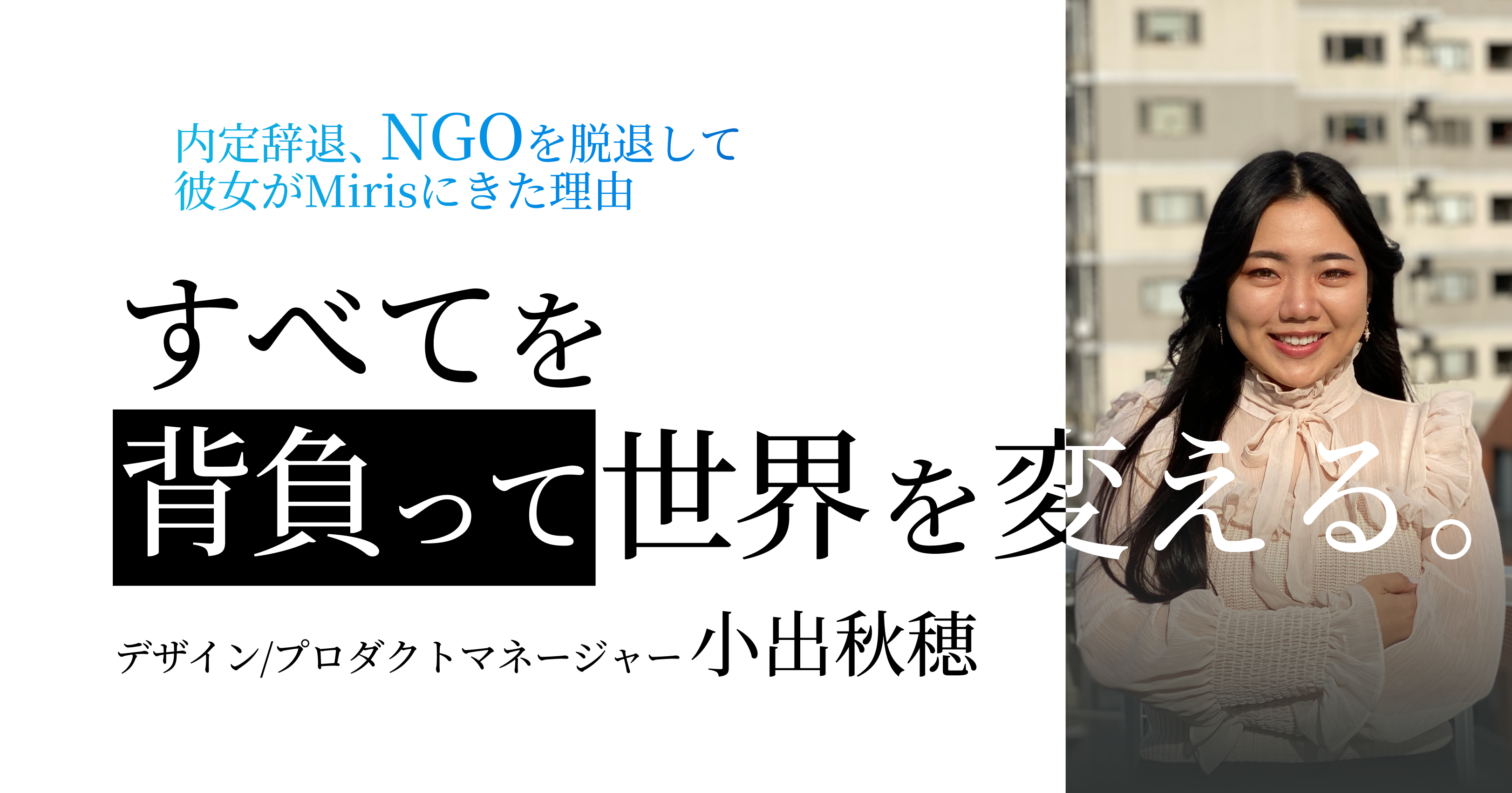 世界を変えるため、NGO→グローバルスタートアップへ。Mirisにかける思いとは。