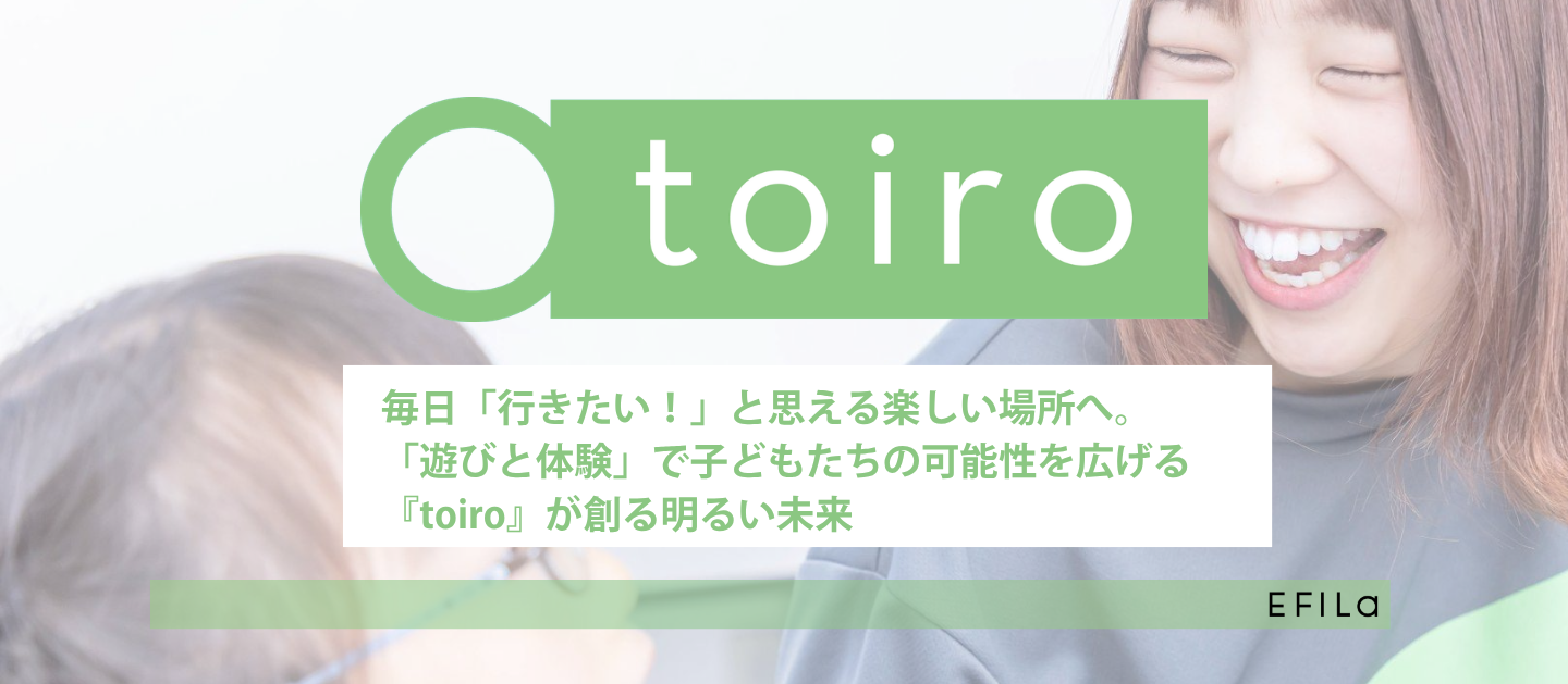 毎日「行きたい！」と思える楽しい場所へ。「遊びと体験」で子どもたちの可能性を広げる『toiro』が創る明るい未来