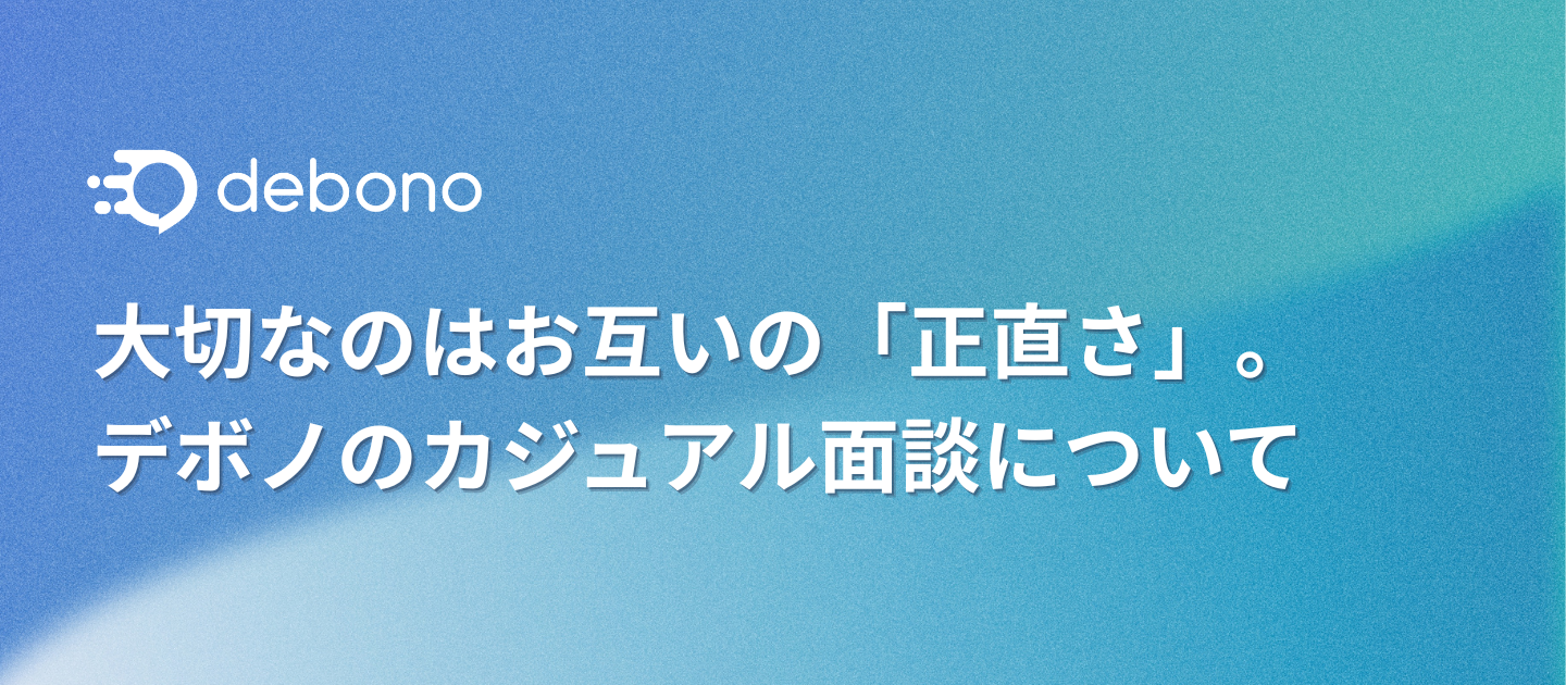 大切なのはお互いの「正直さ」。デボノのカジュアル面談について