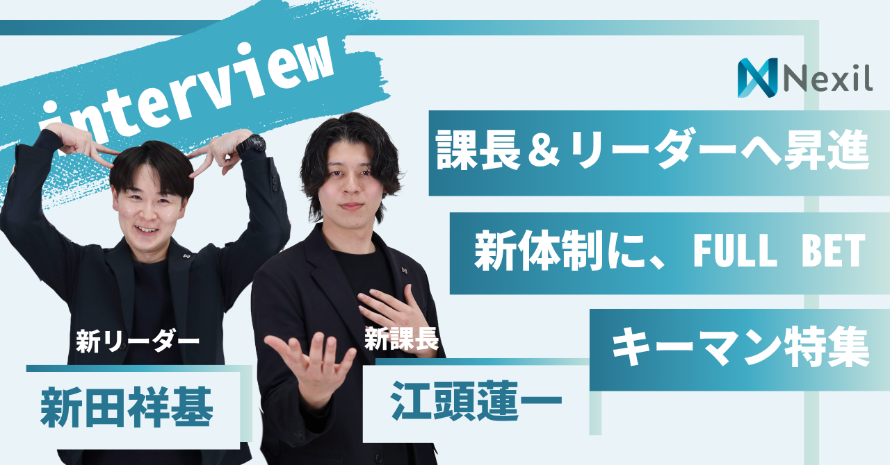【7期昇進特報】完全未経験から課長＆リーダーへ！新体制のキーマン2名が語る「Nexilで結果にコミットする理由」