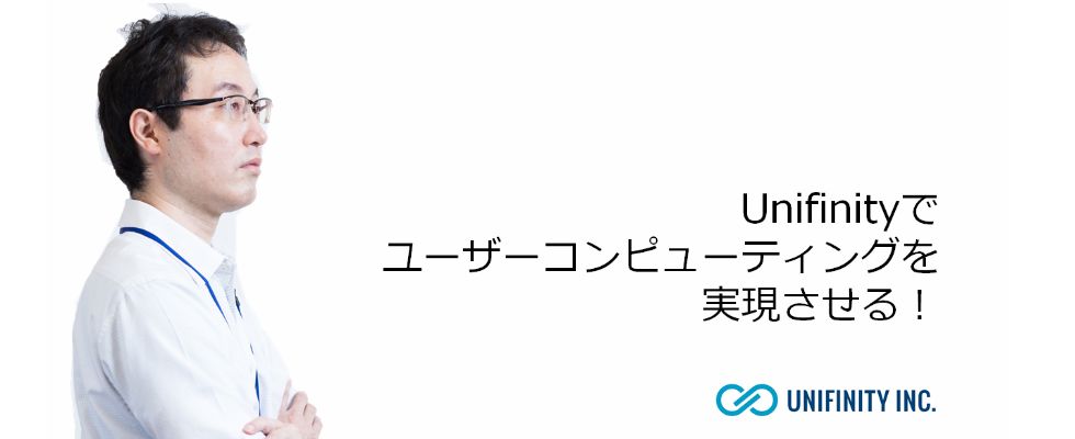 はたらく人♯06 Unifinityでユーザーコンピューティングを実現させる！