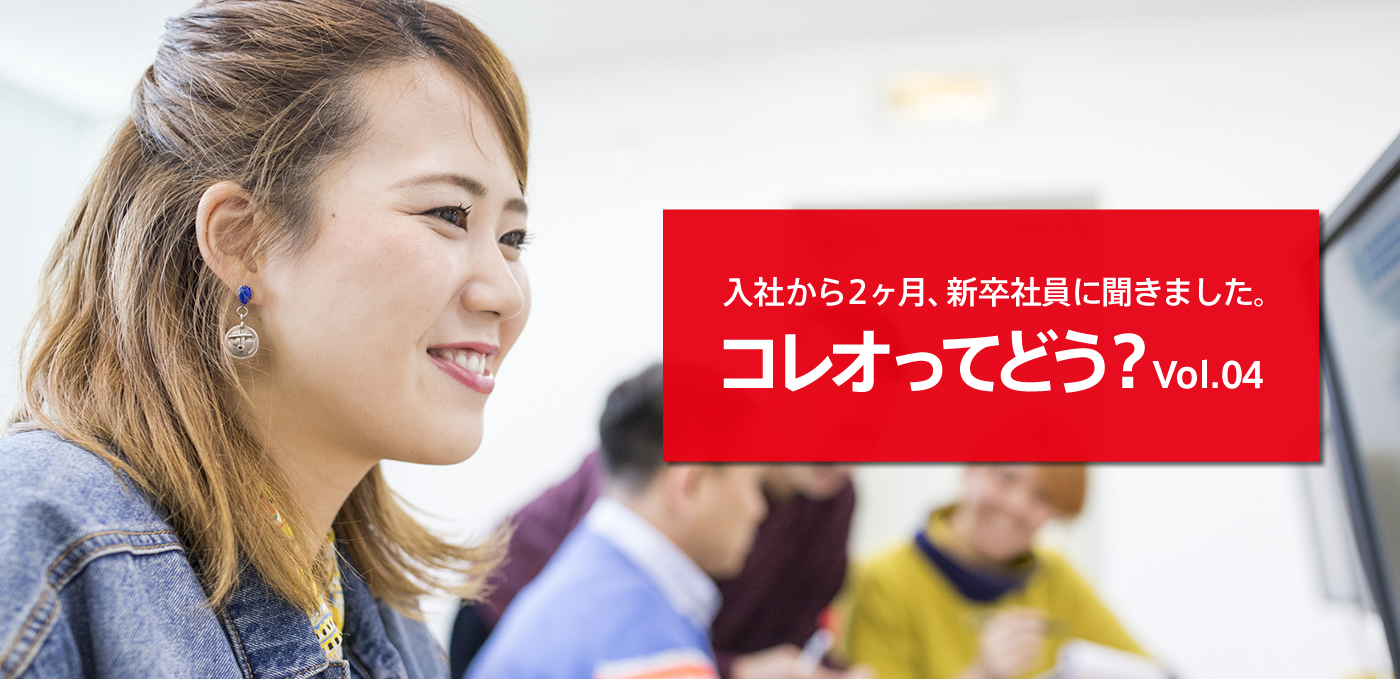 入社から二ヶ月、新卒社員に聞きました。「コレオってどう？ 」Vol.④