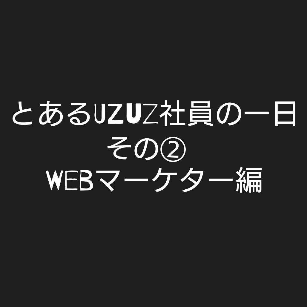 UZUZ社員の一日〜Webマーケター編〜