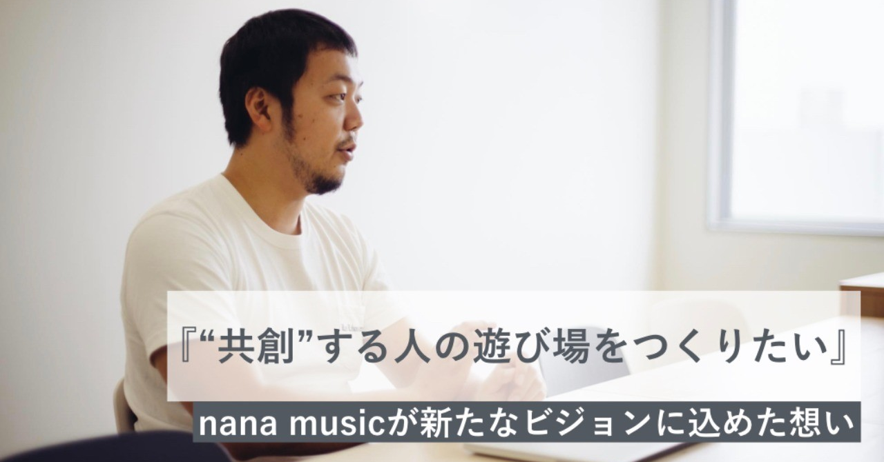 “共創”する人の遊び場をつくりたい。nana musicが「Everyone is a Co-Creator」を掲げる理由。