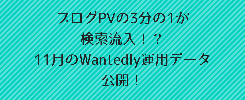 ブログpvの3分の1が検索流入 11月のwantedly運用データを公開します Wantedly運用データ ノウハウまとめ