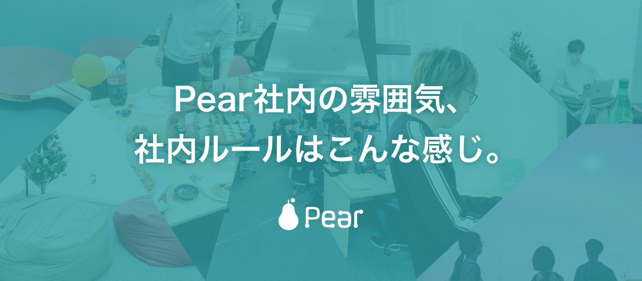 Pear社内の雰囲気、社内ルールはこんな感じ。