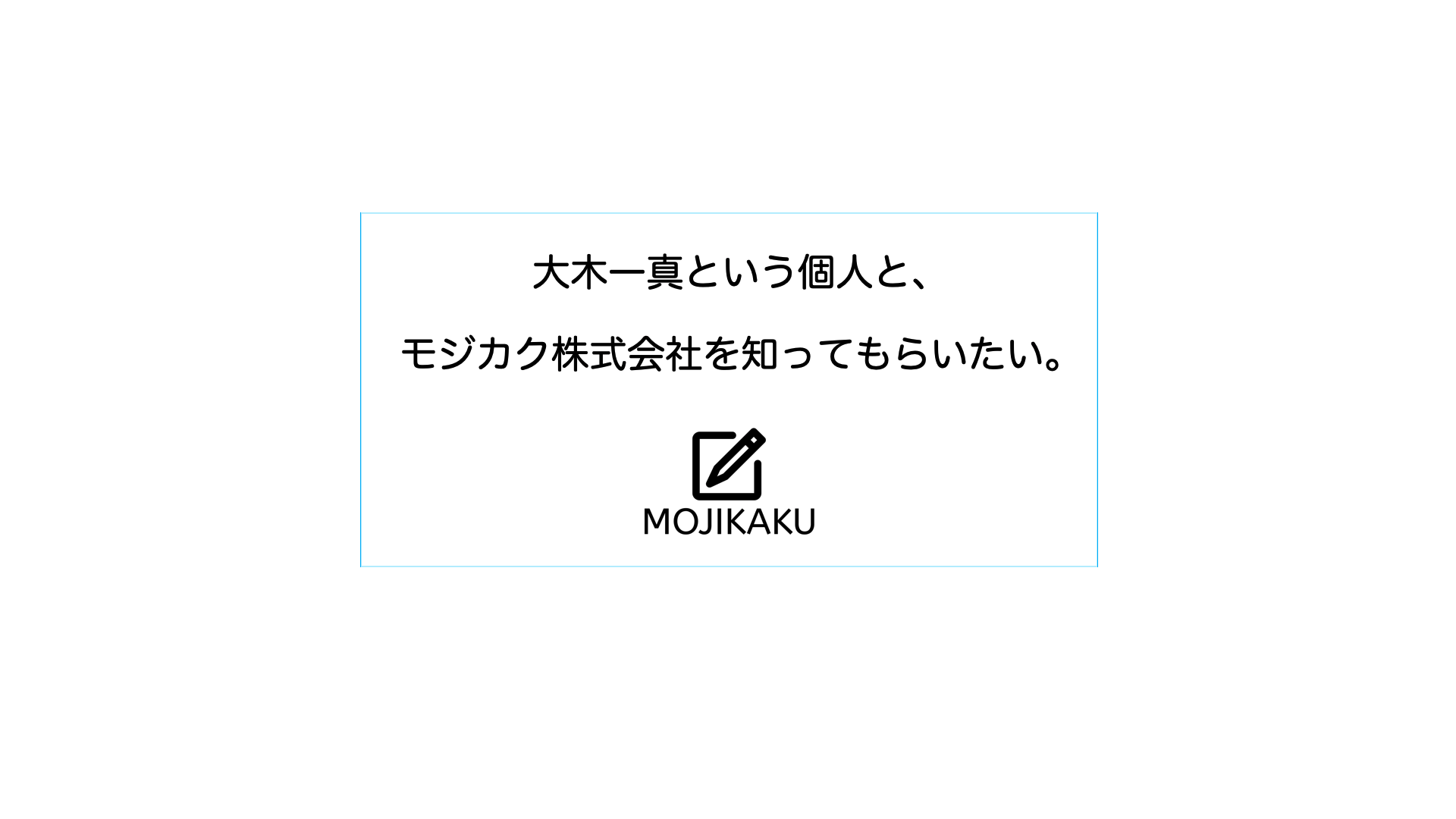大木一真という個人と、モジカク株式会社を知ってもらいたい。