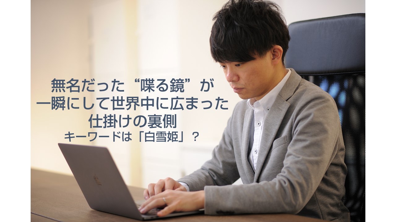 無名だった“喋る鏡”が一瞬にして世界中に広まった仕掛けの裏側─キーワードは「白雪姫」？【代表インタビュー】