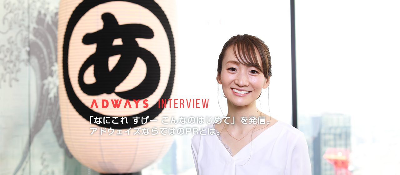 「なにこれ すげー こんなのはじめて」を発信。アドウェイズならではのPR。広報の考える「面白さ」と「課題」とは