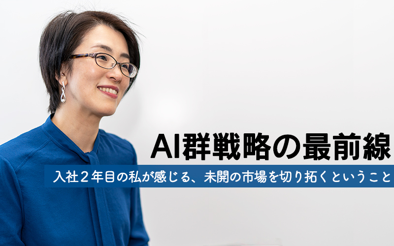 【事業開発/キャリア入社者インタビュー】“AI群戦略の最前線。入社2年目の私が感じる、未開の市場を切り拓くということ”