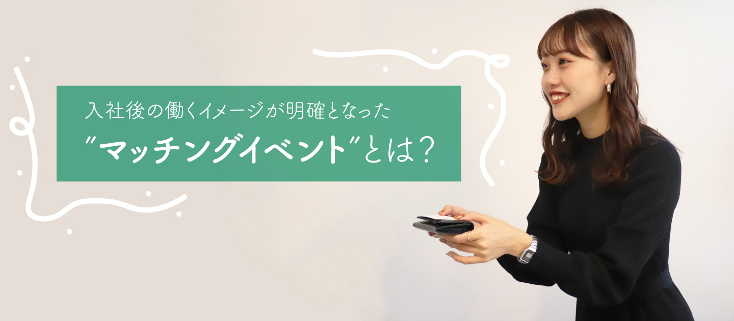 【内定者レポ】入社後の働くイメージが明確となった“マッチングイベント”とは？
