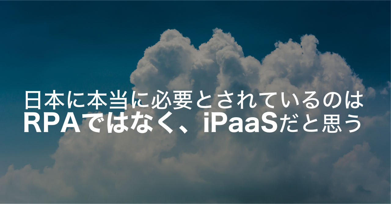 日本に本当に必要とされているのは、RPAではなく、iPaaSだと思う