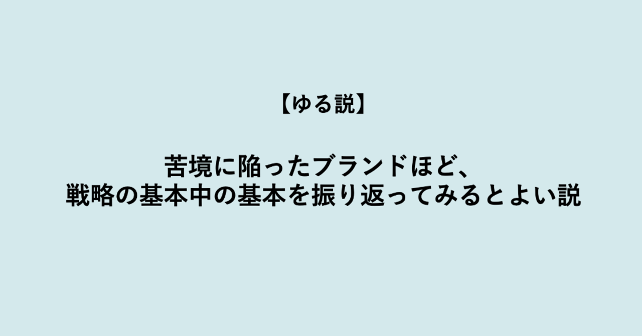 【ゆる説】苦境に陥ったブランドほど、戦略の基本中の基本を振り返ってみるとよい説