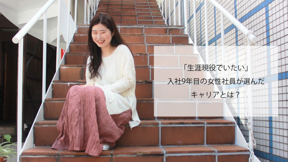 「生涯現役でいたい」入社9年目の女性社員が選んだキャリアとは？