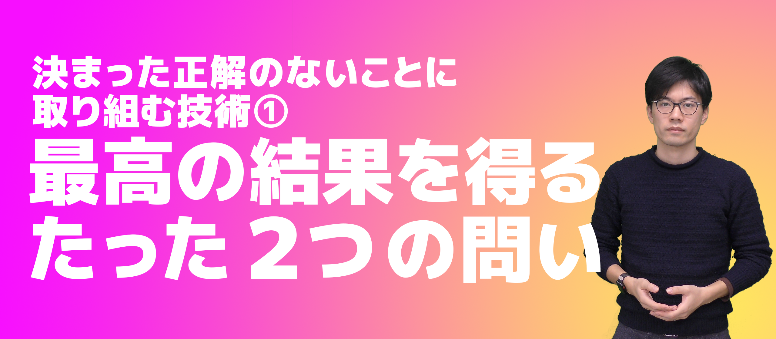 最高の結果を得る、たった２つの問い（決まった正解のないことに取り組む技術 ①）