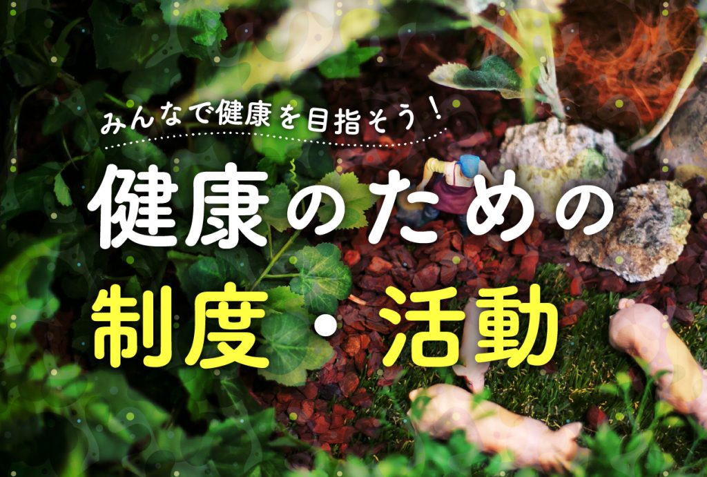 みんなで健康を目指そう！健康の為の制度や活動を紹介します
