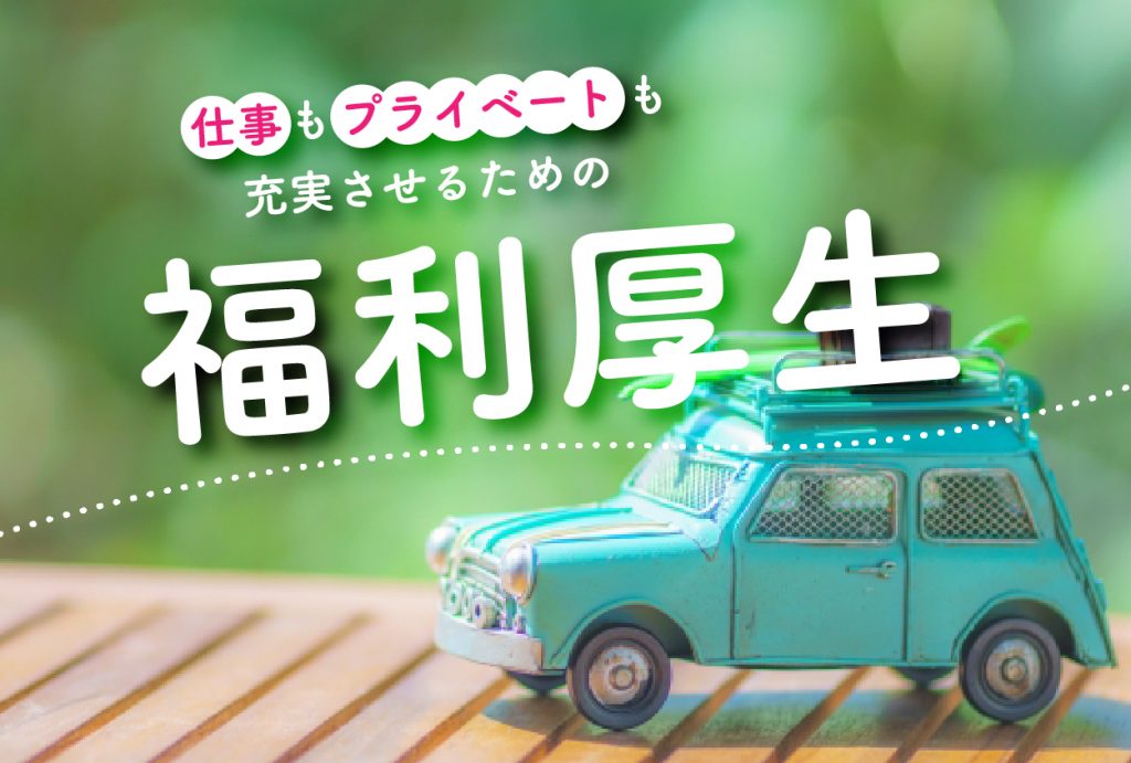 仕事もプライベートも充実させるための福利厚生をご紹介