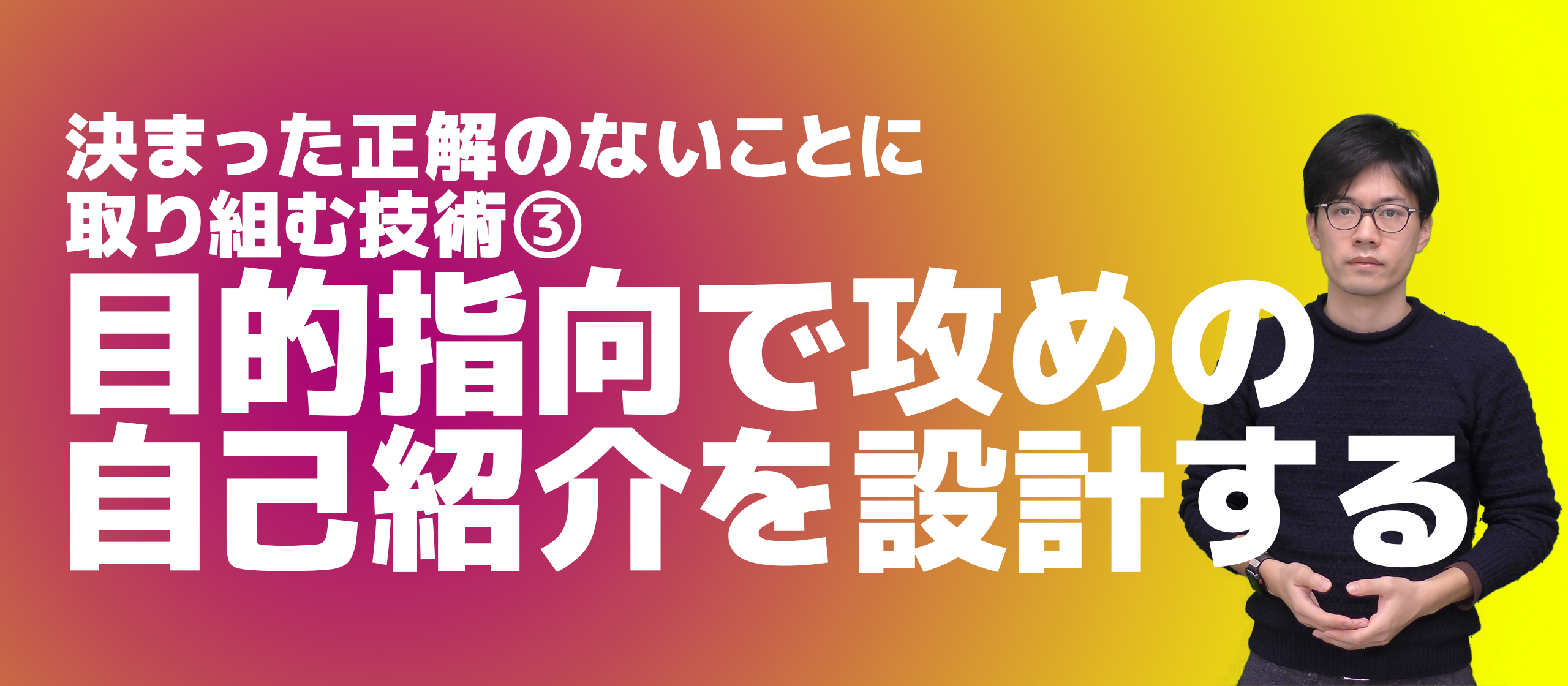 目的指向で攻めの自己紹介を設計する（決まった正解のないことに取り組む技術 ③）