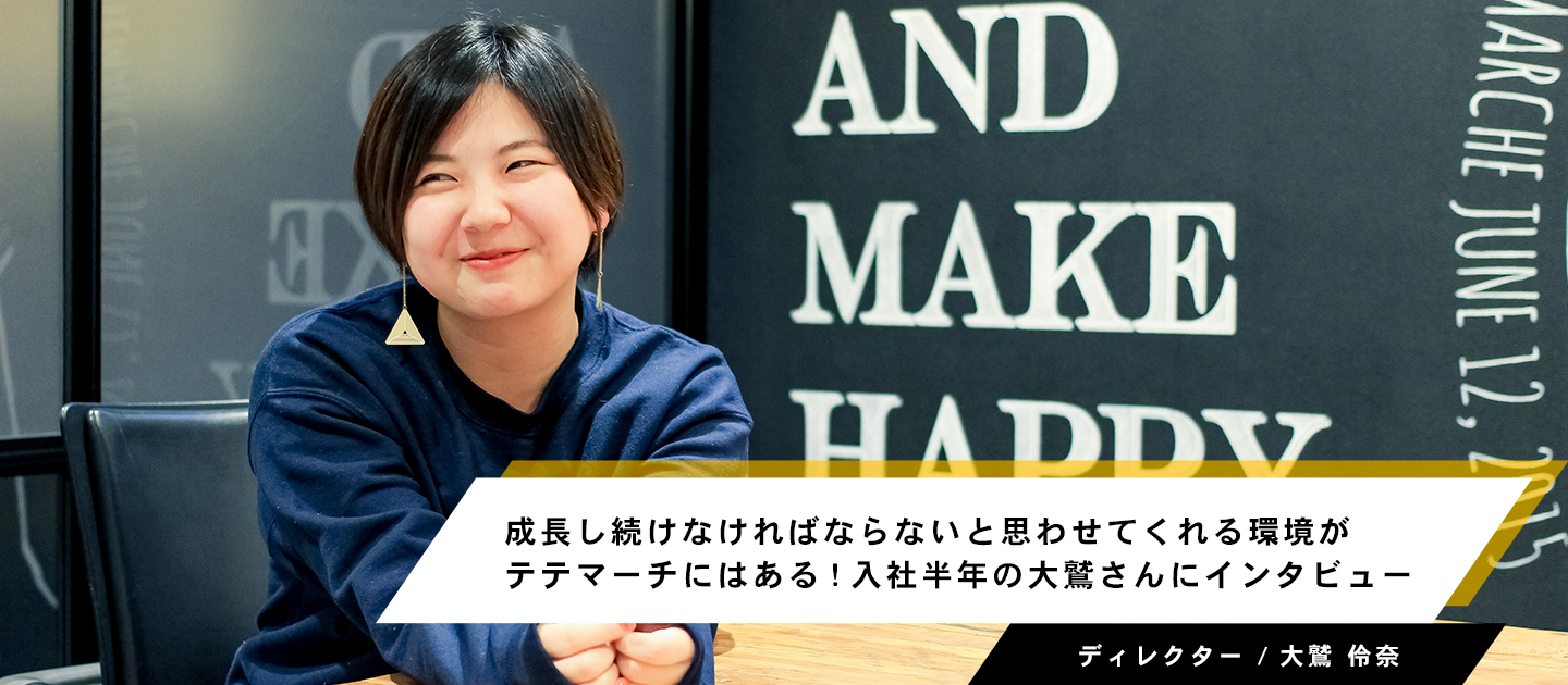 成長し続けなければならないと思わせてくれる環境がテテマーチにはある！入社半年の大鷲さんにインタビュー