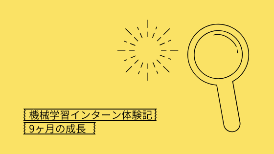 9ヶ月機械学習エンジニアインターンとして学んだ事