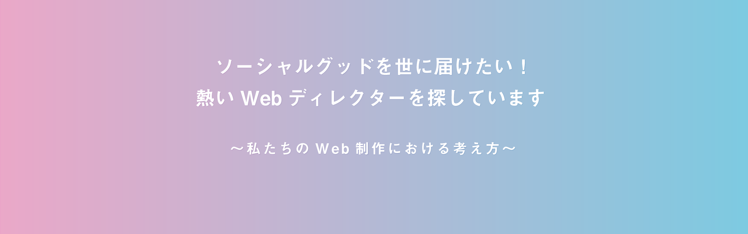 ソーシャルグッドを世に届けたい！熱いWebディレクターを探しています 〜私たちのWeb制作における考え方〜