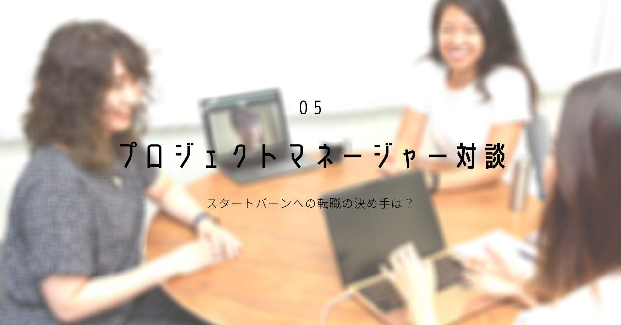 【プロジェクトマネージャー対談】スタートバーンへの転職の決め手は？
