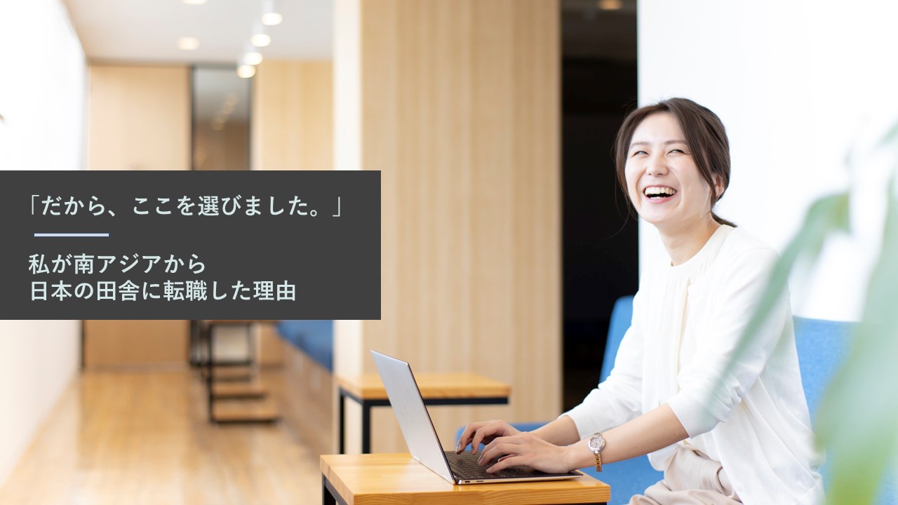 南アジアから日本の田舎へ、私が見つけた新たなステージ。