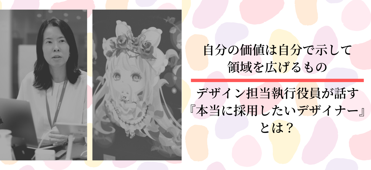 自分の価値は自分で示して領域を広げるもの―デザイン担当執行役員が話す『本当に採用したいデザイナー』とは？
