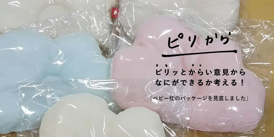 ピリッとからい意見からなにができるか考える！「ベビー枕のパッケージを見直しました。」