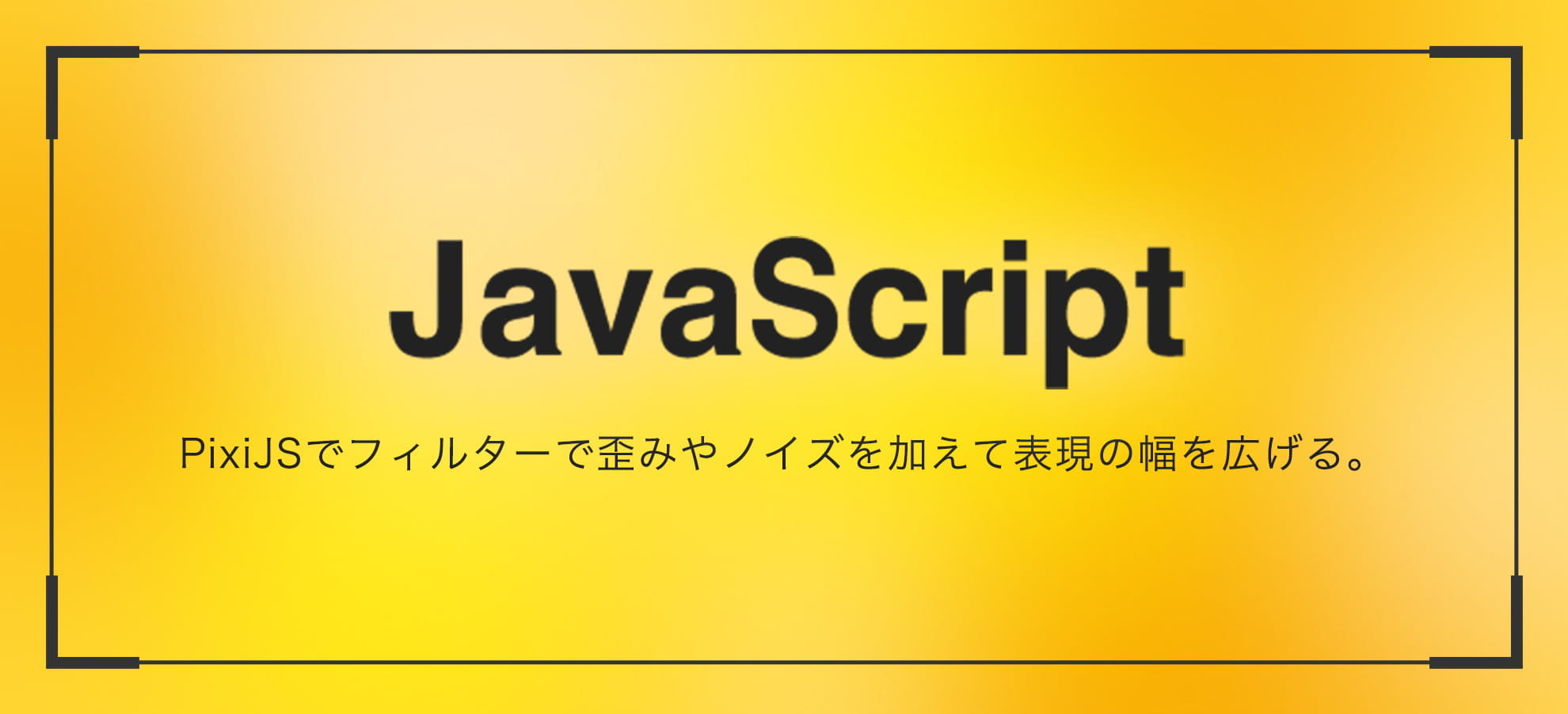 PixiJSで歪みやノイズなどのフィルターを使って表現の幅を広げる。