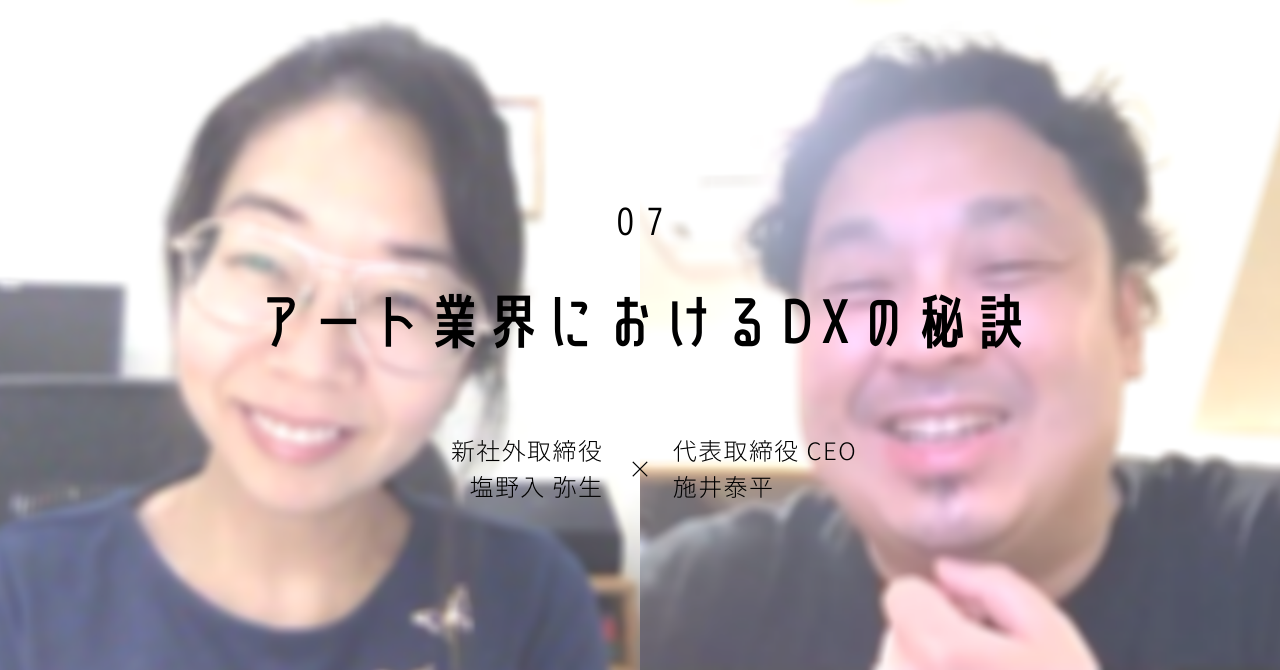 【 アート業界におけるDXの秘訣 】 塩野入弥生 × 施井泰平